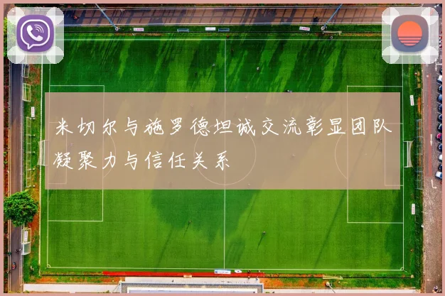 米切尔与施罗德坦诚交流彰显团队凝聚力与信任关系