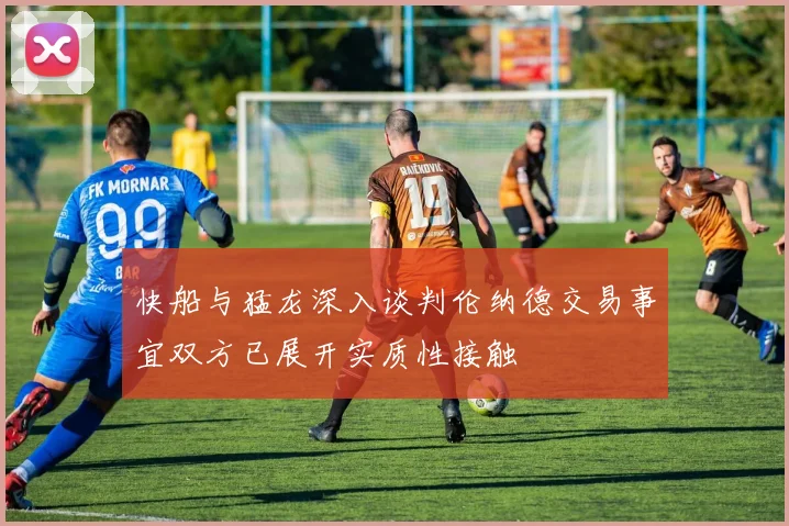 快船与猛龙深入谈判伦纳德交易事宜双方已展开实质性接触