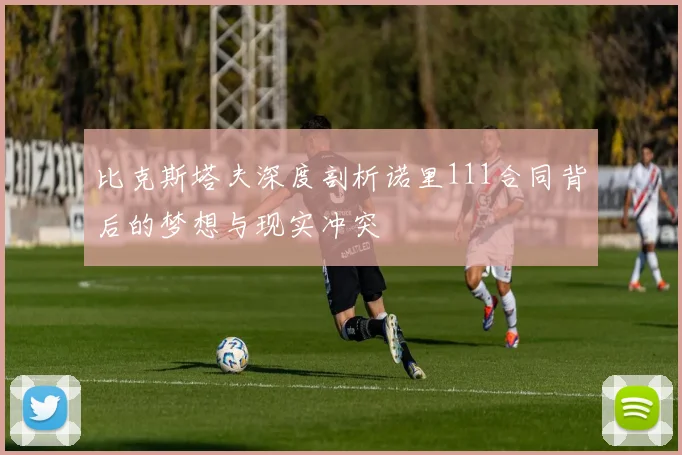 比克斯塔夫深度剖析诺里111合同背后的梦想与现实冲突