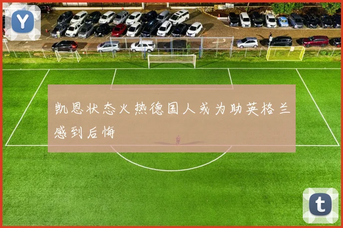 凯恩状态火热德国人或为助英格兰感到后悔
