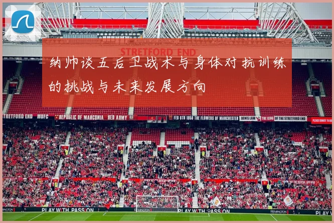 纳帅谈五后卫战术与身体对抗训练的挑战与未来发展方向