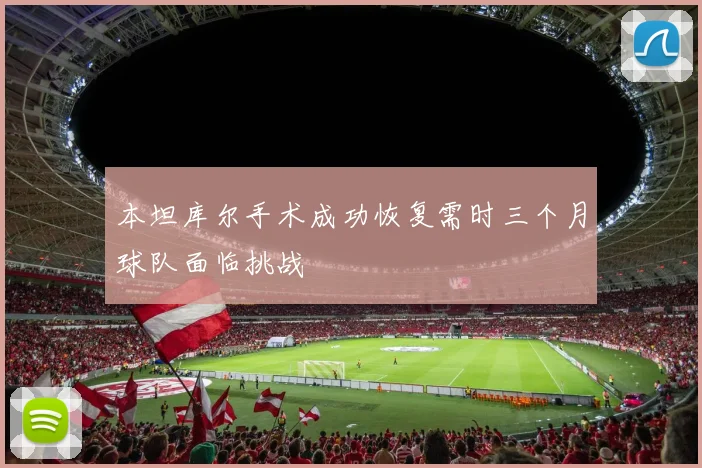 本坦库尔手术成功恢复需时三个月球队面临挑战