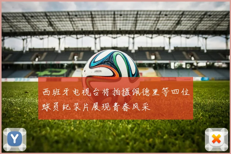 西班牙电视台将拍摄佩德里等四位球员纪录片展现青春风采