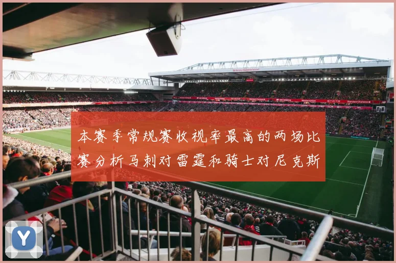 本赛季常规赛收视率最高的两场比赛分析马刺对雷霆和骑士对尼克斯的精彩对决