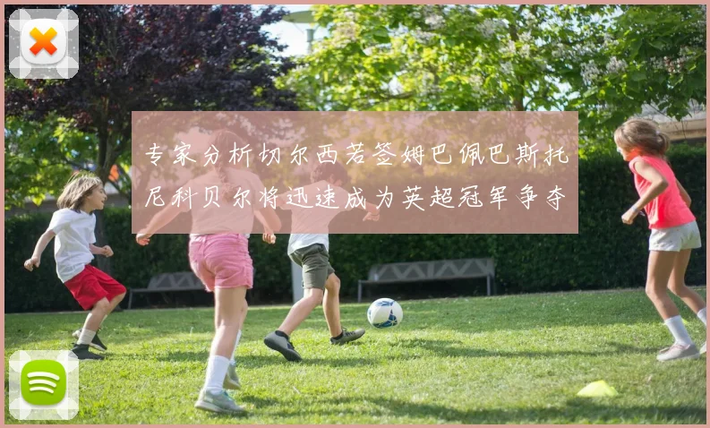 专家分析切尔西若签姆巴佩巴斯托尼科贝尔将迅速成为英超冠军争夺者